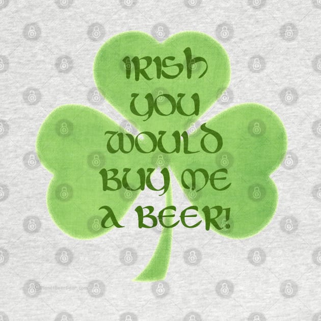 Irish You Would Buy Me A Beer by dekimdesigns